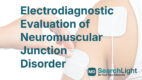 Electrodiagnostic Evaluation of Neuromuscular Junction Disorder