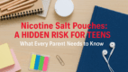 Nicotine Salt Pouches: A Hidden Risk for Teens